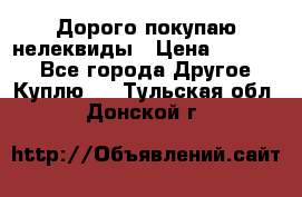 Дорого покупаю нелеквиды › Цена ­ 50 000 - Все города Другое » Куплю   . Тульская обл.,Донской г.